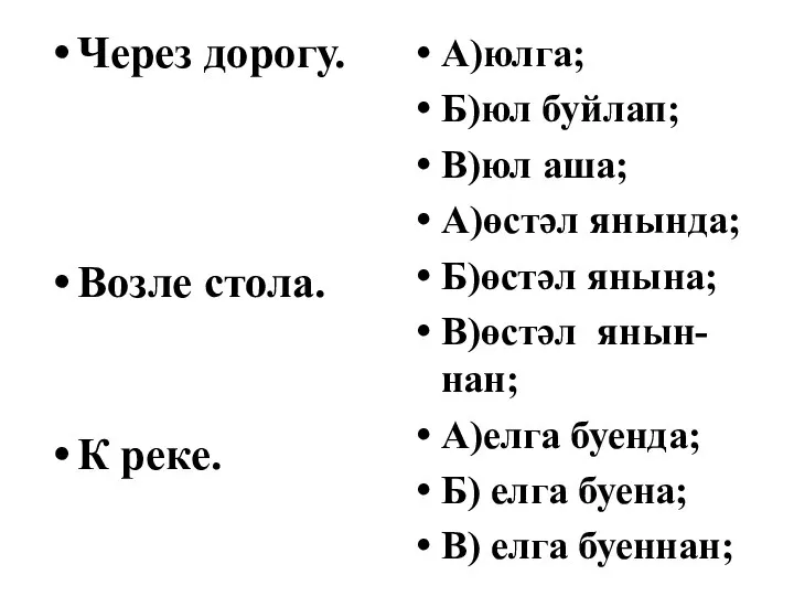 Через дорогу. Возле стола. К реке. А)юлга; Б)юл буйлап; В)юл аша;