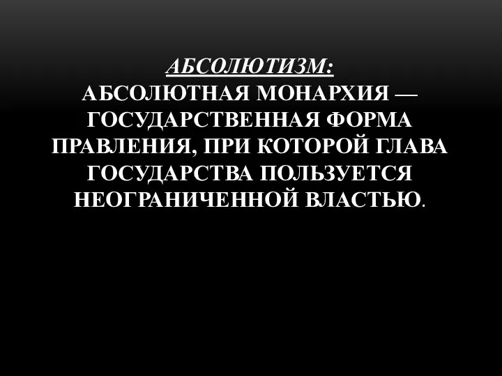 АБСОЛЮТИЗМ: АБСОЛЮТНАЯ МОНАРХИЯ — ГОСУДАРСТВЕННАЯ ФОРМА ПРАВЛЕНИЯ, ПРИ КОТОРОЙ ГЛАВА ГОСУДАРСТВА ПОЛЬЗУЕТСЯ НЕОГРАНИЧЕННОЙ ВЛАСТЬЮ.