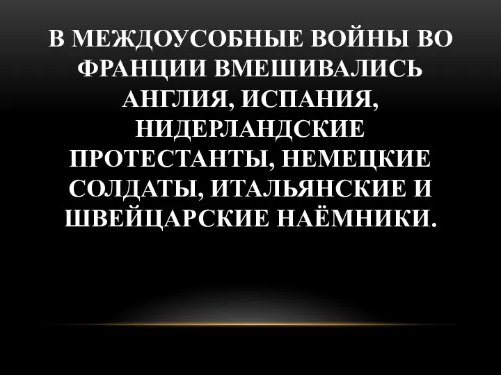 В МЕЖДОУСОБНЫЕ ВОЙНЫ ВО ФРАНЦИИ ВМЕШИВАЛИСЬ АНГЛИЯ, ИСПАНИЯ, НИДЕРЛАНДСКИЕ ПРОТЕСТАНТЫ, НЕМЕЦКИЕ СОЛДАТЫ, ИТАЛЬЯНСКИЕ И ШВЕЙЦАРСКИЕ НАЁМНИКИ.