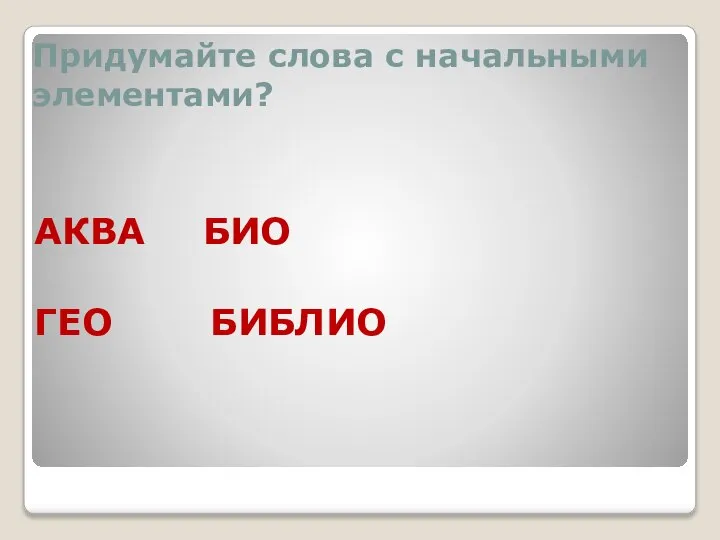 Придумайте слова с начальными элементами? АКВА БИО ГЕО БИБЛИО