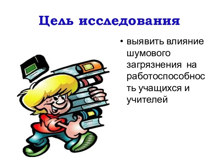 Цель исследования выявить влияние шумового загрязнения на работоспособность учащихся и учителей