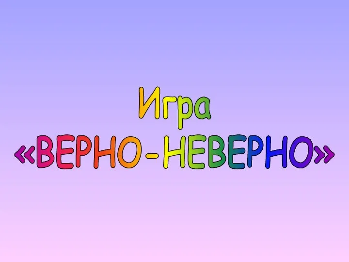 Игра «ВЕРНО-НЕВЕРНО»