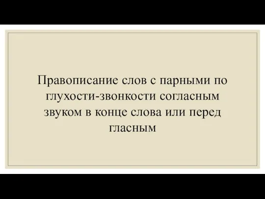 Правописание слов с парными по глухости-звонкости согласным звуком в конце слова или перед гласным