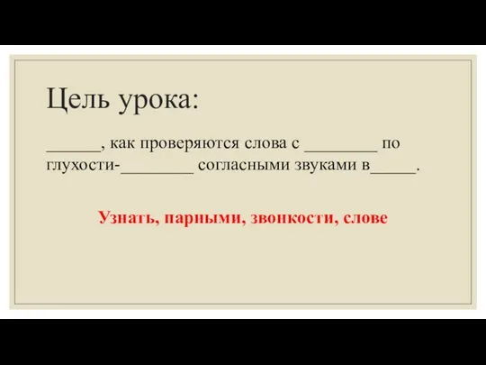 Цель урока: ______, как проверяются слова с ________ по глухости-________ согласными