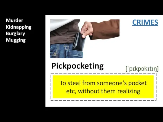 Murder Kidnapping Burglary Mugging CRIMES To steal from someone's pocket etc, without them realizing Pickpocketing [ˈpɪkpɔkɪtɪŋ]