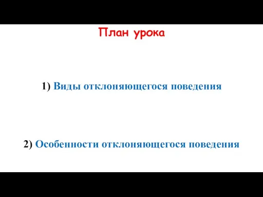 План урока 1) Виды отклоняющегося поведения 2) Особенности отклоняющегося поведения