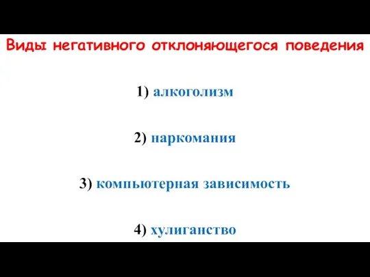 Виды негативного отклоняющегося поведения 1) алкоголизм 2) наркомания 3) компьютерная зависимость 4) хулиганство