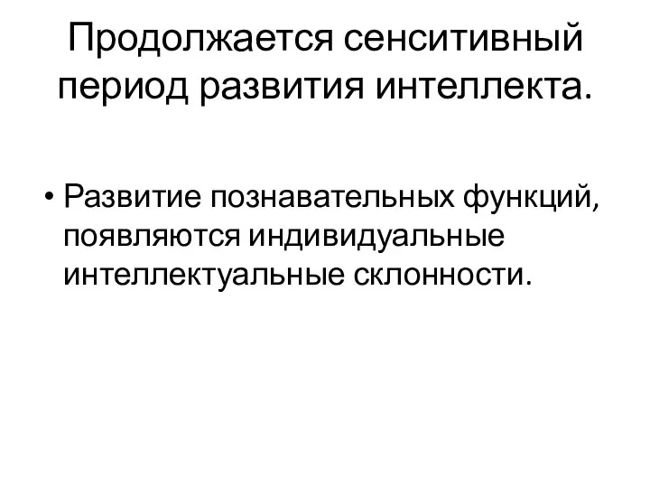 Продолжается сенситивный период развития интеллекта. Развитие познавательных функций, появляются индивидуальные интеллектуальные склонности.