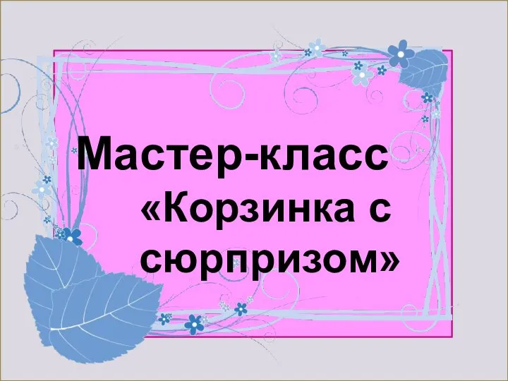 вввмсмсвыжддллоо Мастер-класс «Корзинка с сюрпризом»