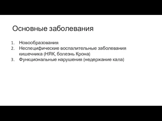 Основные заболевания Новообразования Неспецифические воспалительные заболевания кишечника (НЯК, болезнь Крона) Функциональные нарушения (недержание кала)