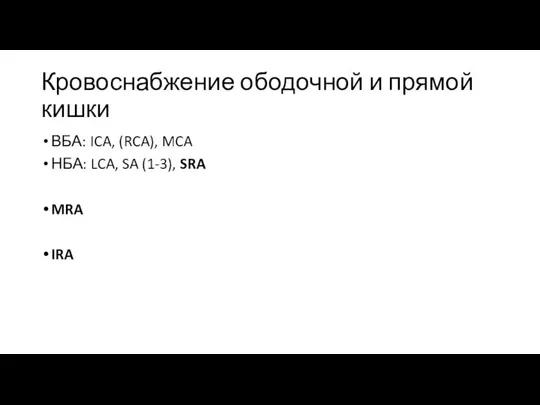 Кровоснабжение ободочной и прямой кишки ВБА: ICA, (RCA), MCA НБА: LCA, SA (1-3), SRA MRA IRA