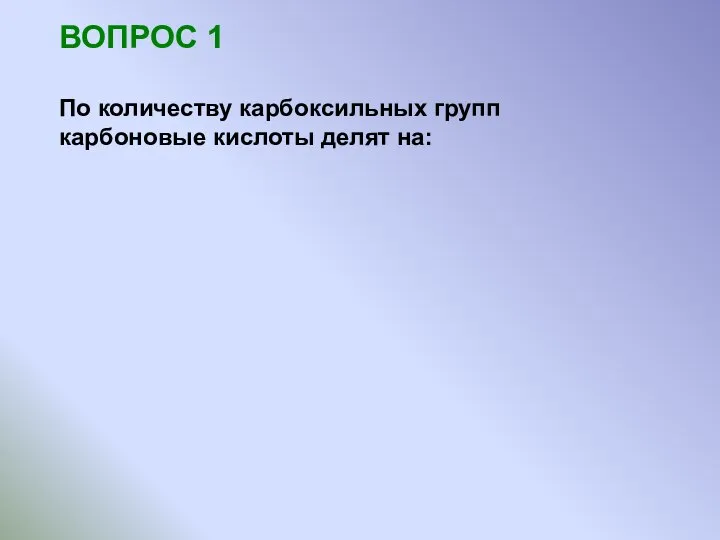 ВОПРОС 1 По количеству карбоксильных групп карбоновые кислоты делят на: