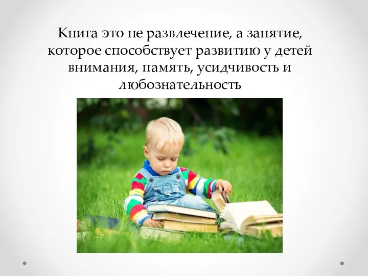 Книга это не развлечение, а занятие, которое способствует развитию у детей внимания, память, усидчивость и любознательность