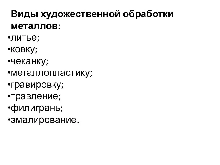 Виды художественной обработки металлов: литье; ковку; чеканку; металлопластику; гравировку; травление; филигрань; эмалирование.