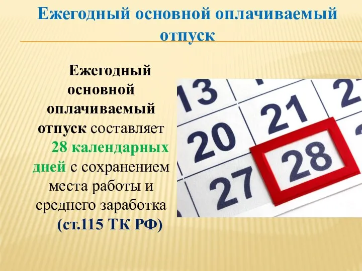 Ежегодный основной оплачиваемый отпуск Ежегодный основной оплачиваемый отпуск составляет 28 календарных