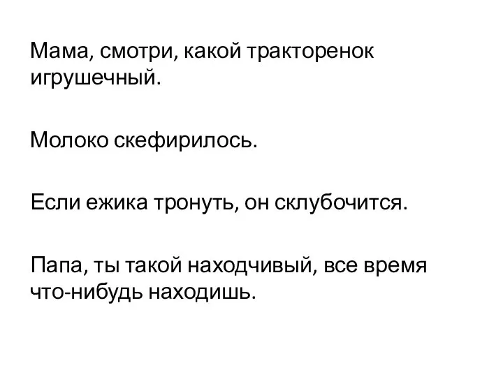 Мама, смотри, какой тракторенок игрушечный. Молоко скефирилось. Если ежика тронуть, он