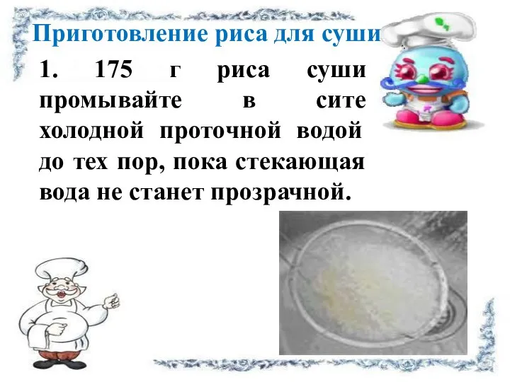 1. 175 г риса суши промывайте в сите холодной проточной водой