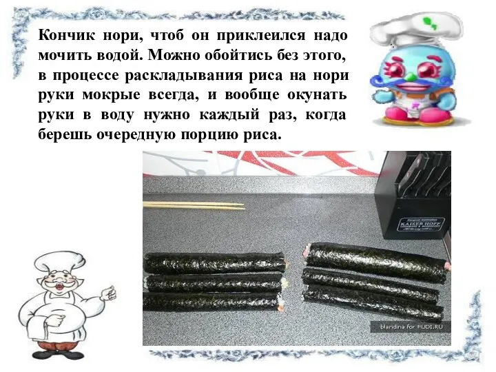 Кончик нори, чтоб он приклеился надо мочить водой. Можно обойтись без