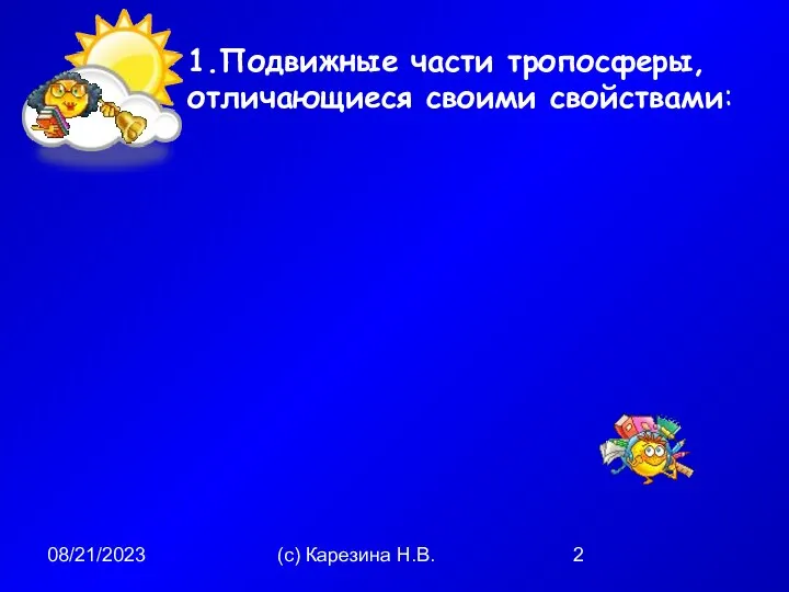 08/21/2023 (с) Карезина Н.В. 1.Подвижные части тропосферы, отличающиеся своими свойствами: