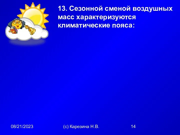 08/21/2023 (с) Карезина Н.В. 13. Сезонной сменой воздушных масс характеризуются климатические пояса: