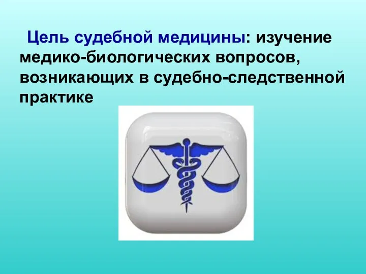 Цель судебной медицины: изучение медико-биологических вопросов, возникающих в судебно-следственной практике