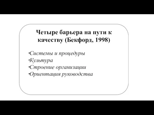 Четыре барьера на пути к качеству (Бекфорд, 1998) Системы и процедуры Культура Строение организации Ориентация руководства