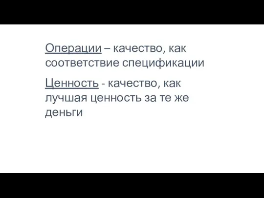 Операции – качество, как соответствие спецификации Ценность - качество, как лучшая ценность за те же деньги