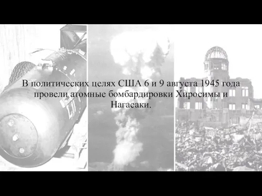 В политических целях США 6 и 9 августа 1945 года провели атомные бомбардировки Хиросимы и Нагасаки.