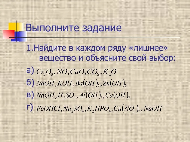 Выполните задание 1.Найдите в каждом ряду «лишнее» вещество и объясните свой выбор: а) б) в) г)