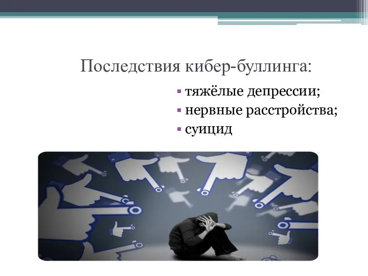 Последствия кибер-буллинга: тяжёлые депрессии; нервные расстройства; суицид