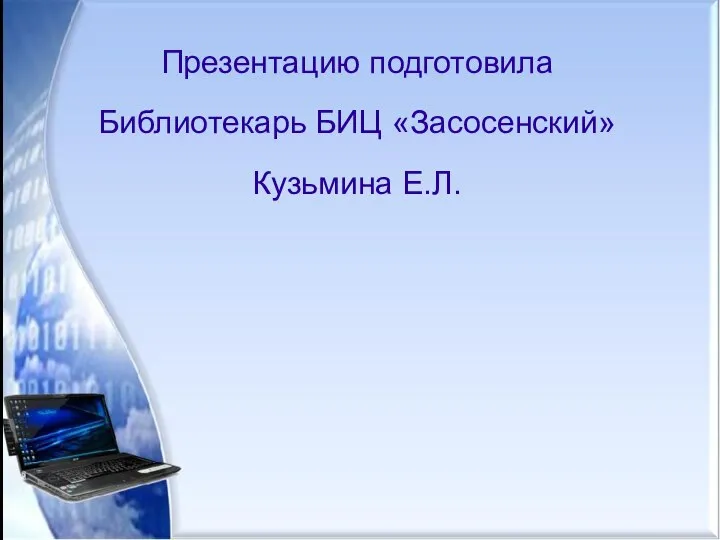 Презентацию подготовила Библиотекарь БИЦ «Засосенский» Кузьмина Е.Л.