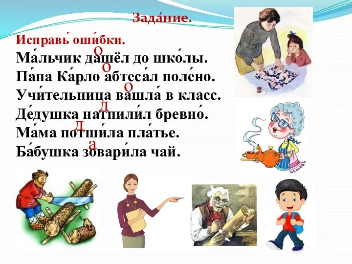 Исправь́ оши́бки. Ма́льчик дашёл до шко́лы. Па́па Ка́рло абтеса́л поле́но. Учи́тельница