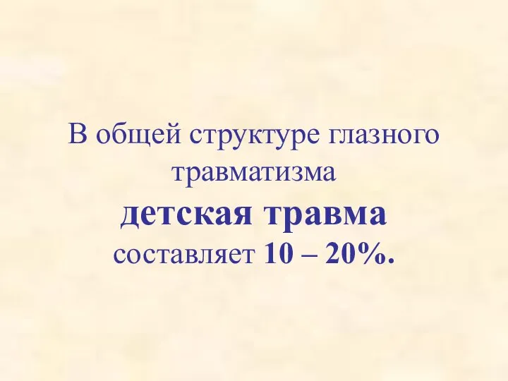 В общей структуре глазного травматизма детская травма составляет 10 – 20%.