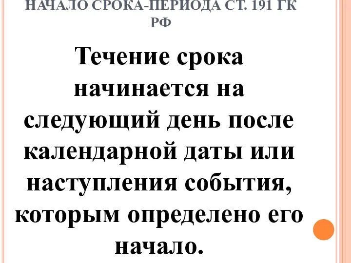 НАЧАЛО СРОКА-ПЕРИОДА СТ. 191 ГК РФ Течение срока начинается на следующий