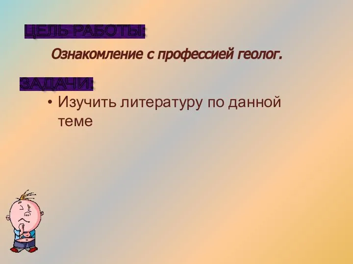 ЦЕЛЬ РАБОТЫ: Ознакомление с профессией геолог. ЗАДАЧИ: Изучить литературу по данной теме