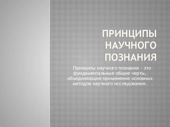 ПРИНЦИПЫ НАУЧНОГО ПОЗНАНИЯ Принципы научного познания – это фундаментальные общие черты,