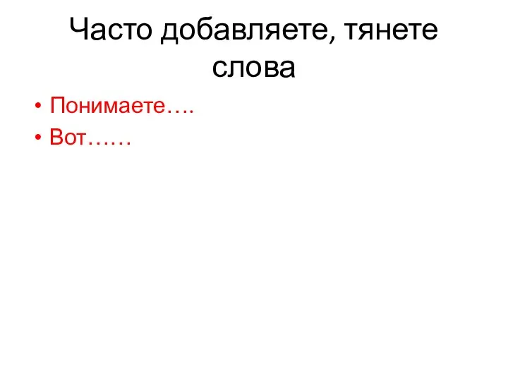 Часто добавляете, тянете слова Понимаете…. Вот……