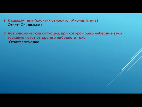 6. К какому типу Галактик относится Млечный путь? Ответ: Спиральная 7.