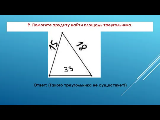 9. Помогите эрудиту найти площадь треугольника. Ответ: (Такого треугольника не существует!)