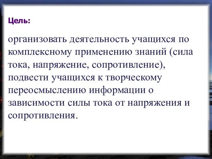 Цель: организовать деятельность учащихся по комплексному применению знаний (сила тока, напряжение,