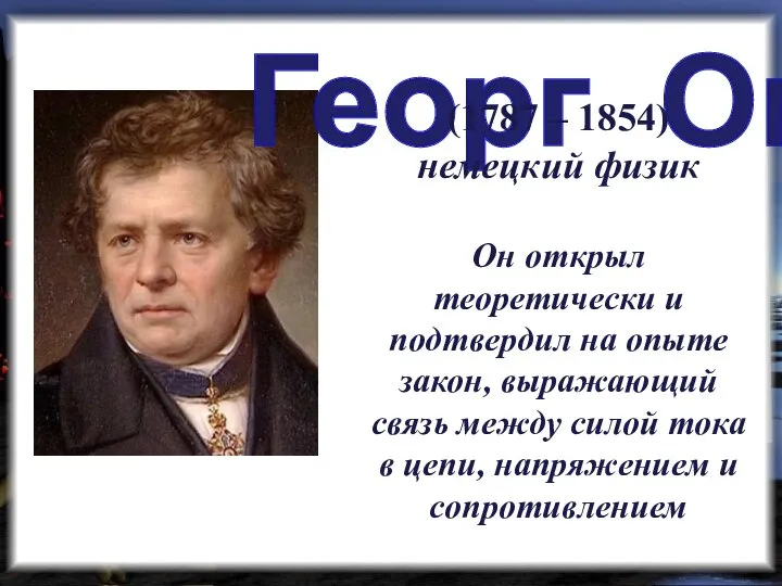 Георг Ом (1787 – 1854) немецкий физик Он открыл теоретически и