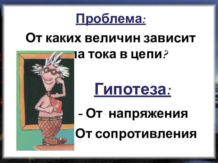 Проблема: От каких величин зависит сила тока в цепи? Гипотеза: - От напряжения - От сопротивления