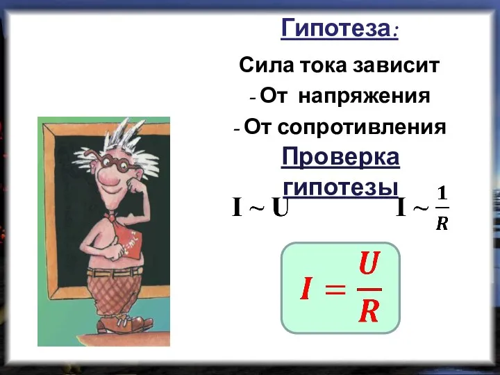 Гипотеза: Сила тока зависит - От напряжения - От сопротивления Проверка гипотезы