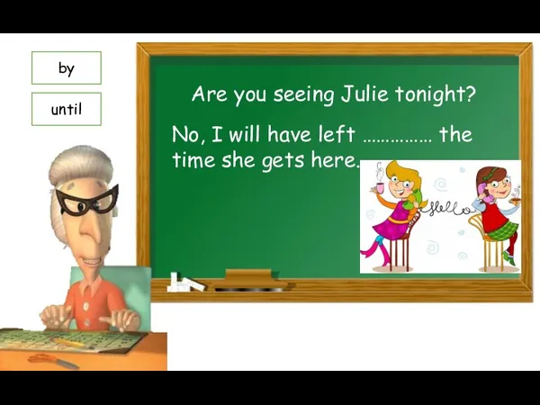 Are you seeing Julie tonight? No, I will have left ……………