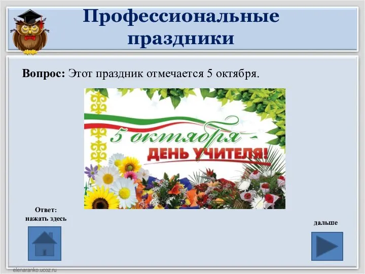 Профессиональные праздники Вопрос: Этот праздник отмечается 5 октября. Ответ: нажать здесь дальше