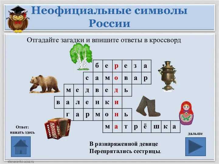 Неофициальные символы России Ответ: нажать здесь дальше Отгадайте загадки и впишите