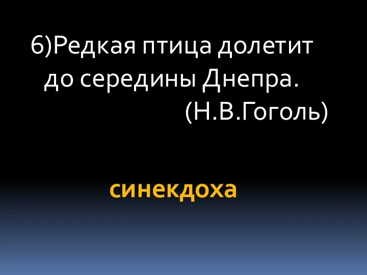 6)Редкая птица долетит до середины Днепра. (Н.В.Гоголь) синекдоха