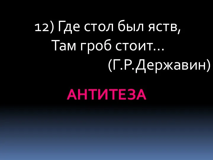 12) Где стол был яств, Там гроб стоит… (Г.Р.Державин) АНТИТЕЗА