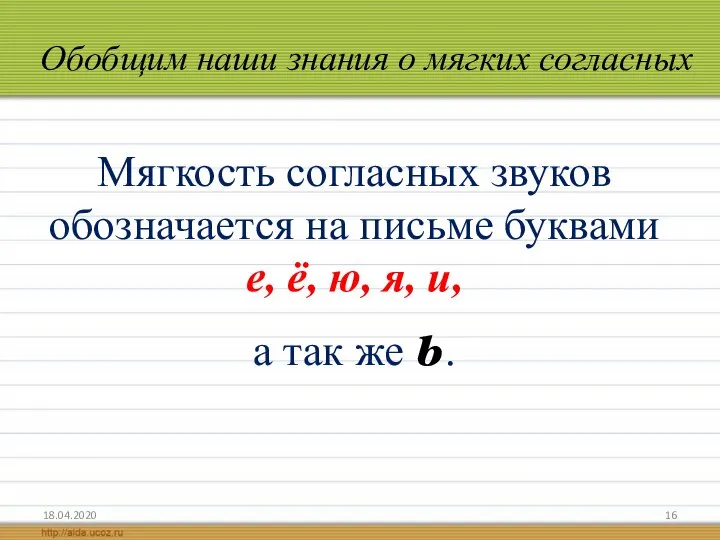 Обобщим наши знания о мягких согласных 18.04.2020 Мягкость согласных звуков обозначается