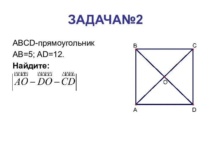 ЗАДАЧА№2 ABCD-прямоугольник AB=5; AD=12. Найдите: